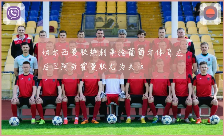 切尔西曼联热刺争抢葡萄牙体育左后卫阿劳霍曼联尤为关注