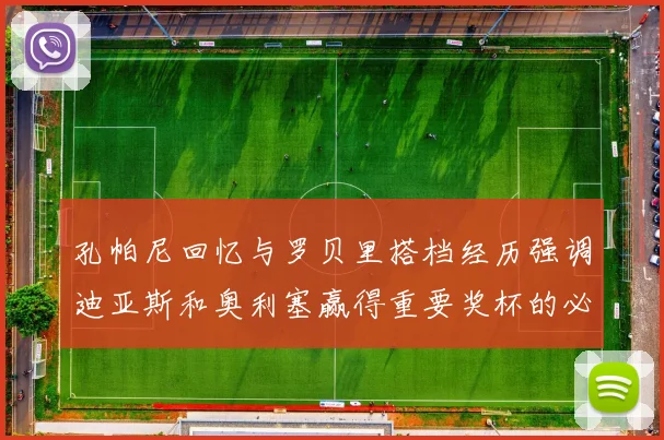 孔帕尼回忆与罗贝里搭档经历强调迪亚斯和奥利塞赢得重要奖杯的必要性