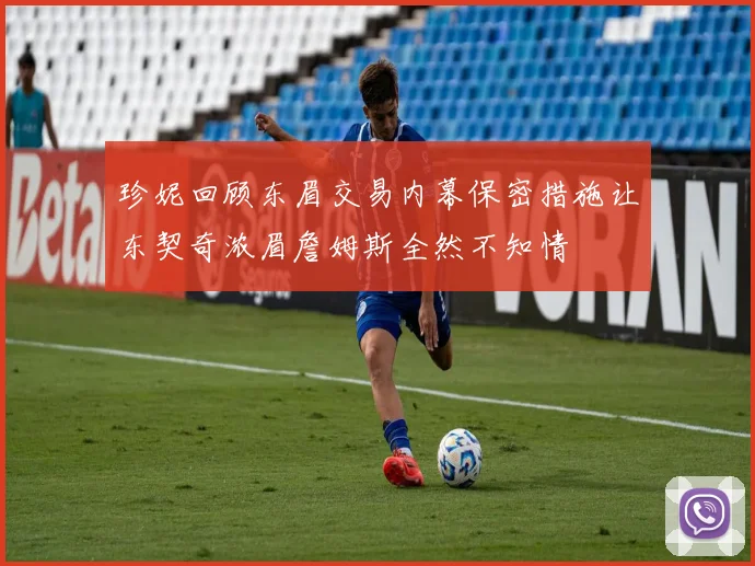 珍妮回顾东眉交易内幕保密措施让东契奇浓眉詹姆斯全然不知情