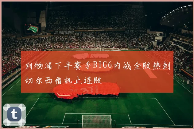 利物浦下半赛季BIG6内战全败热刺切尔西借机止连败