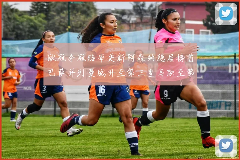 欧冠夺冠赔率更新阿森纳稳居榜首巴萨并列曼城升至第三皇马跌至第七