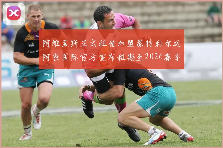 阿维莱斯正式租借加盟蒙特利尔迈阿密国际官方宣布租期至2026赛季结束