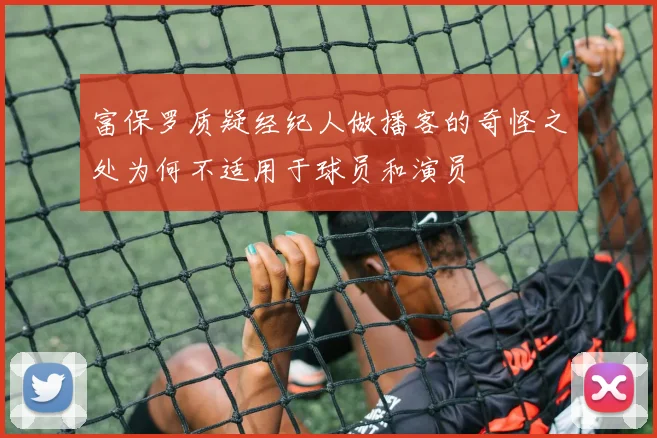 富保罗质疑经纪人做播客的奇怪之处为何不适用于球员和演员